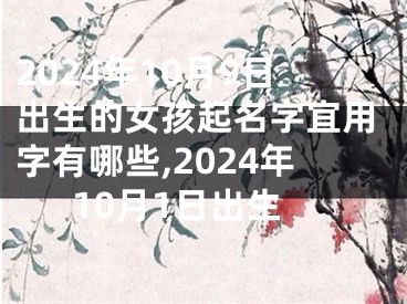 2024年10月9日出生的女孩起名字宜用字有哪些,2024年10月1日出生