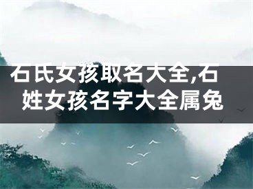 石氏女孩取名大全,石姓女孩名字大全属兔