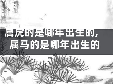 属虎的是哪年出生的,属马的是哪年出生的