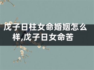 戊子日柱女命婚姻怎么样,戊子日女命苦