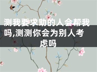 测我要求助的人会帮我吗,测测你会为别人考虑吗