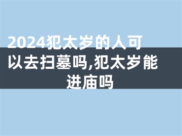 2024犯太岁的人可以去扫墓吗,犯太岁能进庙吗