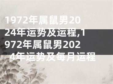 1972年属鼠男2024年运势及运程,1972年属鼠男2024年运势及每月运程