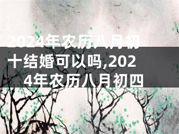 2024年农历八月初十结婚可以吗,2024年农历八月初四