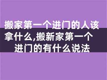 搬家第一个进门的人该拿什么,搬新家第一个进门的有什么说法