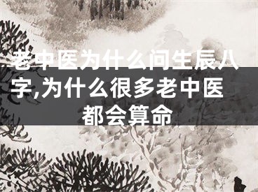 老中医为什么问生辰八字,为什么很多老中医都会算命