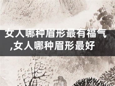 女人哪种眉形最有福气,女人哪种眉形最好