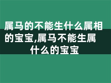 属马的不能生什么属相的宝宝,属马不能生属什么的宝宝