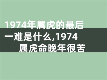 1974年属虎的最后一难是什么,1974属虎命晚年很苦