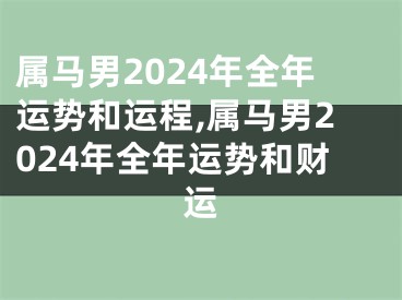 属马男2024年全年运势和运程,属马男2024年全年运势和财运