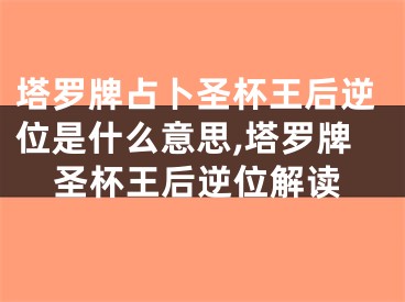 塔罗牌占卜圣杯王后逆位是什么意思,塔罗牌圣杯王后逆位解读