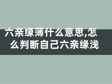 六亲缘薄什么意思,怎么判断自己六亲缘浅