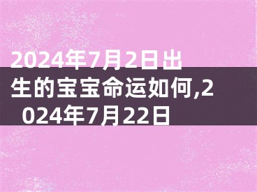 2024年7月2日出生的宝宝命运如何,2024年7月22日