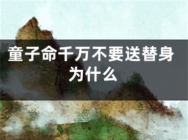 童子命千万不要送替身为什么