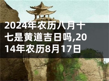 2024年农历八月十七是黄道吉日吗,2014年农历8月17日