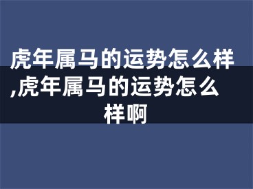 虎年属马的运势怎么样,虎年属马的运势怎么样啊