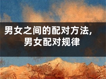 男女之间的配对方法,男女配对规律
