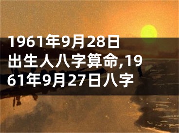 1961年9月28日出生人八字算命,1961年9月27日八字