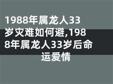 1988年属龙人33岁灾难如何避,1988年属龙人33岁后命运爱情