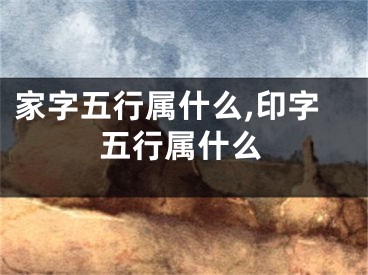家字五行属什么,印字五行属什么