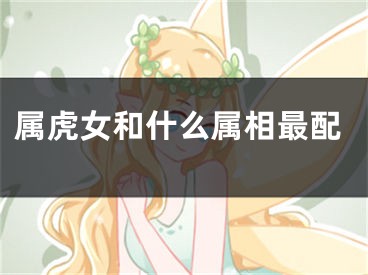 属虎女和什么属相最配