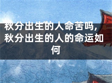 秋分出生的人命苦吗,秋分出生的人的命运如何