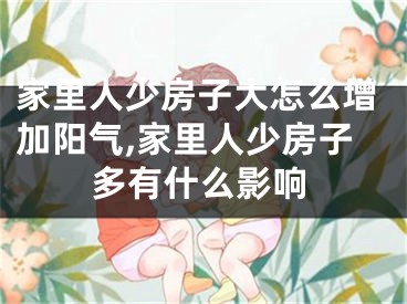 家里人少房子大怎么增加阳气,家里人少房子多有什么影响