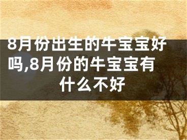 8月份出生的牛宝宝好吗,8月份的牛宝宝有什么不好