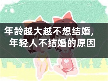 年龄越大越不想结婚,年轻人不结婚的原因