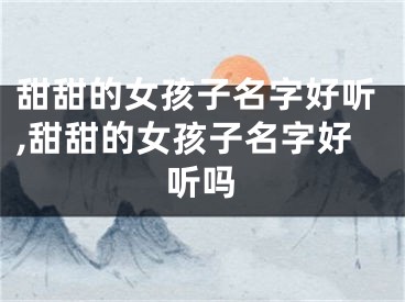 甜甜的女孩子名字好听,甜甜的女孩子名字好听吗