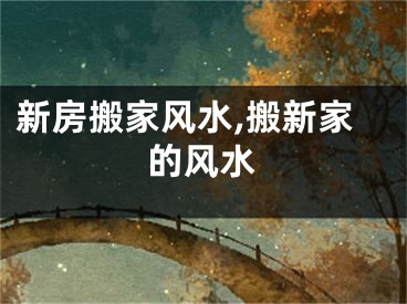 新房搬家风水,搬新家的风水