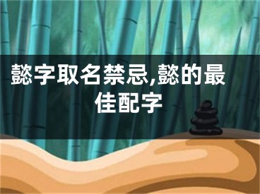 懿字取名禁忌,懿的最佳配字