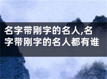 名字带刚字的名人,名字带刚字的名人都有谁