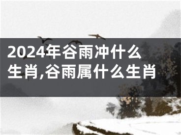 2024年谷雨冲什么生肖,谷雨属什么生肖