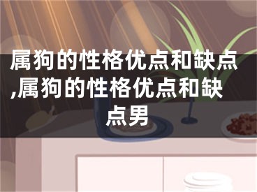 属狗的性格优点和缺点,属狗的性格优点和缺点男