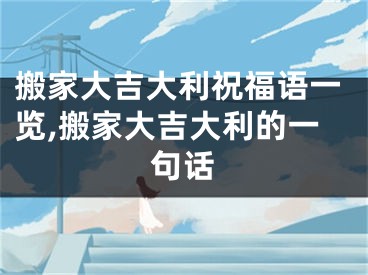 搬家大吉大利祝福语一览,搬家大吉大利的一句话