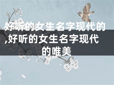 好听的女生名字现代的,好听的女生名字现代的唯美