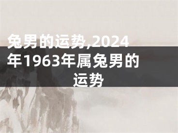 兔男的运势,2024年1963年属兔男的运势