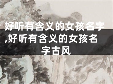 好听有含义的女孩名字,好听有含义的女孩名字古风