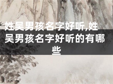 姓吴男孩名字好听,姓吴男孩名字好听的有哪些