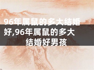 96年属鼠的多大结婚好,96年属鼠的多大结婚好男孩