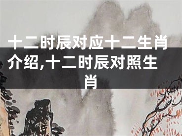 十二时辰对应十二生肖介绍,十二时辰对照生肖