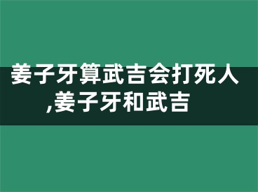 姜子牙算武吉会打死人,姜子牙和武吉