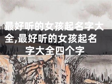 最好听的女孩起名字大全,最好听的女孩起名字大全四个字