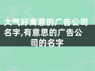 大气好寓意的广告公司名字,有意思的广告公司的名字