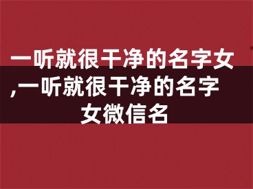 一听就很干净的名字女,一听就很干净的名字女微信名