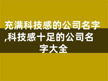充满科技感的公司名字,科技感十足的公司名字大全