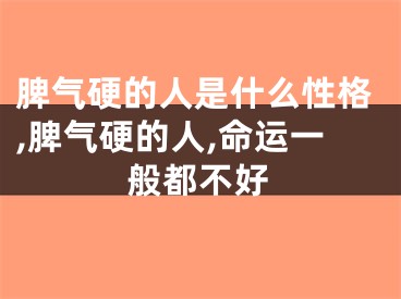 脾气硬的人是什么性格,脾气硬的人,命运一般都不好
