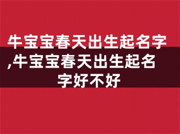 牛宝宝春天出生起名字,牛宝宝春天出生起名字好不好