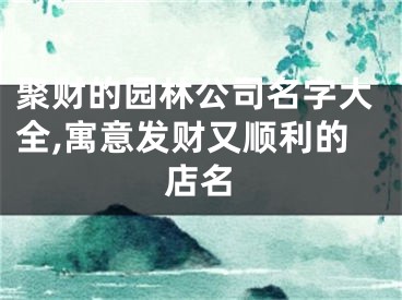 聚财的园林公司名字大全,寓意发财又顺利的店名